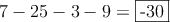 7 -25 - 3 - 9 = \fbox{-30}