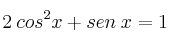 2 \: cos^2 x + sen \: x = 1