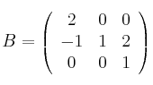 B = 
\left(
\begin{array}{ccc}
2 & 0 & 0\\
 -1 & 1 & 2 \\
0 & 0 & 1
\end{array}
\right)