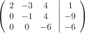  \left(
\begin{array}{ccc}
2 & -3 & 4\\
0 & -1 & 4\\
0 & 0 & -6
\end{array}
\right.
\left |
\begin{array}{c}
1 \\
-9 \\
 -6 
\end{array}
\right )
