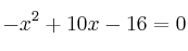  -x^2+10x - 16 =0