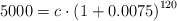 5000 = c \cdot \left( 1 + 0.0075 \right)^{120}