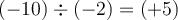 (-10) \div (-2) = (+5)