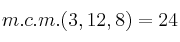 m.c.m.(3, 12, 8) = 24 m.c.m.(3, 12, 8) = 24