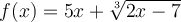 f(x) = 5x + \sqrt[3]{2x-7}