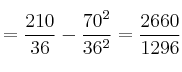 =\frac{210}{36}-\frac{70^2}{36^2}=\frac{2660}{1296} =\frac{210}{36}-\frac{70^2}{36^2}=\frac{2660}{1296}