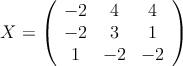 X = \left(
\begin{array}{ccc}
 -2 & 4 & 4 \\
 -2 & 3 & 1 \\
1 & -2 & -2
\end{array}
\right) 