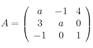 
A =
\left(
\begin{array}{ccc}
     a & -1 & 4
  \\ 3 & a & 0
  \\ -1 & 0 & 1

\end{array}
\right)
