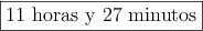 \fbox{11 horas y 27 minutos}