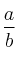 \frac{a}{b}