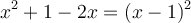 x^2 + 1 - 2x = (x-1)^2