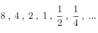 8 \: , \: 4 \: , \: 2 \: , \: 1 \: , \: \frac{1}{2} \: , \:  \frac{1}{4} \: , \: ... 