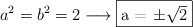 a^2=b^2=2 \longrightarrow \fbox{a = \pm \sqrt{2}}