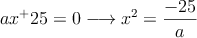 ax^+25=0 \longrightarrow  x^2=\frac{-25}{a}