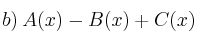 b) \: A(x) -  B(x) + C(x)