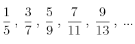 \frac{1}{5} \: , \: \frac{3}{7} \: , \: \frac{5}{9} \: , \: \frac{7}{11} \: , \: \frac{9}{13} \: , \: ... 