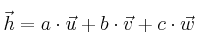 \vec{h} = a \cdot \vec{u} + b \cdot \vec{v}  + c \cdot  \vec{w}