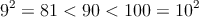 9^2=81 < 90 < 100=10^2