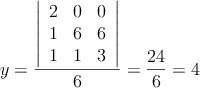 y= \frac{\left|
\begin{array}{ccc}
2 & 0  & 0  \\
1 & 6   & 6  \\
1 & 1 & 3  
\end{array}
\right| }{6}=\frac{24}{6}=4