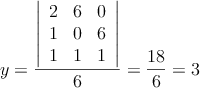 y= \frac{\left|
\begin{array}{ccc}
2 & 6  & 0  \\
1 & 0   & 6  \\
1 & 1 & 1  
\end{array}
\right| }{6}=\frac{18}{6}=3