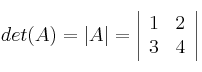 det(A) = |A| =\left|
\begin{array}{cc}
1 & 2
\\ 3 & 4
\end{array}
\right| det(A) = |A| =\left|
\begin{array}{cc}
1 & 2
\\ 3 & 4
\end{array}
\right|