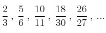 \frac{2}{3} \: , \: \frac{5}{6} \: , \: \frac{10}{11} \: , \: \frac{18}{30} \: , \: \frac{26}{27} \: ,  \: ...