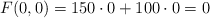 F(0,0)=150 \cdot 0 +100 \cdot 0 =0 F(0,0)=150 \cdot 0 +100 \cdot 0 =0