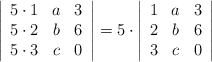 \left|\begin{array}{cccc}5\cdot1 & a & 3\\ 5\cdot2 & b & 6 \\ 5\cdot3 & c & 0\end{array}\right| =5 \cdot \left|\begin{array}{cccc}1 & a & 3 \\ 2 & b & 6 \\ 3 & c & 0\end{array}\right| \left|\begin{array}{cccc}5\cdot1 & a & 3\\ 5\cdot2 & b & 6 \\ 5\cdot3 & c & 0\end{array}\right| =5 \cdot \left|\begin{array}{cccc}1 & a & 3 \\ 2 & b & 6 \\ 3 & c & 0\end{array}\right|