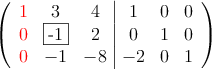  \left(
\begin{array}{ccc|ccc}
\textcolor{red}{1} & 3 & 4 & 1 & 0 & 0 \\
\textcolor{red}{0} & \fbox{-1} & 2 & 0 &1 & 0 \\
\textcolor{red}{0} & -1 & -8 & -2 & 0 & 1
\end{array}
\right) 