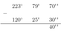 \begin{array}{ccccccc}
& 223^\circ & & 79\textsc{\char13} & & 70\textsc{\char13}\textsc{\char13} \\
 - & & & & & \\
& 120^\circ & & 25\textsc{\char13} & & 30\textsc{\char13}\textsc{\char13} \\
\hline 
&  & &  & & 40\textsc{\char13}\textsc{\char13} \\
\end{array}