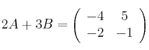 2A + 3B =\left(
\begin{array}{cc}
 -4 & 5 \\
 -2 & -1
\end{array}
\right)