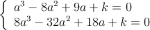 \left\{
\begin{array}{l}
a^3-8a^2+9a+k = 0 \\
8a^3- 32 a^2+ 18a+k = 0
\end{array} \right.