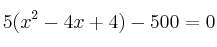 5(x^2-4x+4)- 500 = 0 5(x^2-4x+4)- 500 = 0