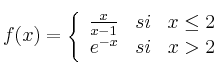 f(x) = \left\{
\begin{array}{rcr}
\frac{x}{x-1} & si & x \leq 2 \\
e^{-x} & si & x > 2
\end{array}
\right.