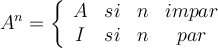 A^n = \left\{   
\begin{array}{cccc}
A  & si & n & impar 
\\ I  & si & n & par 
\end{array}
\right.