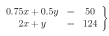 \left.
\begin{array}{ccc}
0.75x + 0.5y & = & 50 \\
2x+y & = & 124 \\
\end{array}
\right\}