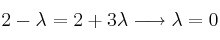 2-\lambda = 2 + 3 \lambda \longrightarrow \lambda=0 2-\lambda = 2 + 3 \lambda \longrightarrow \lambda=0