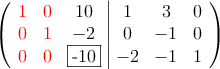  \left(
\begin{array}{ccc|ccc}
\textcolor{red}{1} & \textcolor{red}{0} & 10 & 1 & 3 & 0 \\
\textcolor{red}{0} & \textcolor{red}{1} & -2 & 0 &-1 & 0 \\
\textcolor{red}{0} & \textcolor{red}{0} & \fbox{-10} & -2 & -1 & 1
\end{array}
\right) 