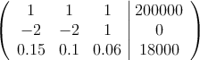 \left(
\begin{array}{ccc|c}
1 & 1 & 1 & 200000 \\
-2 & -2  & 1 & 0 \\
0.15 & 0.1 & 0.06 &18000
\end{array}
\right)