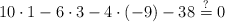 10 \cdot 1-6 \cdot 3 -4 \cdot (-9)-38\stackrel{?}{=}0