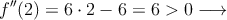 f^{\prime\prime}(2)=6 \cdot 2-6 = 6 >0  \longrightarrow