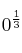 0^{\frac{1}{3}}