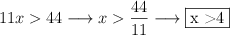 11x > 44 \longrightarrow x > \frac{44}{11} \longrightarrow \fbox{x >4}