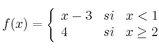 f(x) = 
\left\{
\begin{array}{lcr}
x-3 & si & x < 1 \\
4 & si & x \geq 2 \\
\end{array}
\right. 