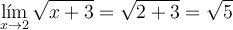 \lim_{x \rightarrow 2} \sqrt{x+3} = \sqrt{2+3} = \sqrt{5} \lim_{x \rightarrow 2} \sqrt{x+3} = \sqrt{2+3} = \sqrt{5}