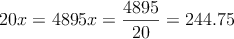 20x=4895 \longrightarrw x = \frac{4895}{20}=244.75 20x=4895 \longrightarrw x = \frac{4895}{20}=244.75