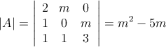 |A|=\left|
\begin{array}{ccc}
2 & m  & 0  \\
1 & 0   & m  \\
1 & 1 & 3  
\end{array}
\right| = m^2-5m