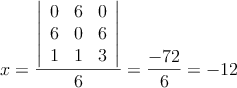 x= \frac{\left|
\begin{array}{ccc}
0 & 6  & 0  \\
6 & 0   & 6  \\
1 & 1 & 3  
\end{array}
\right| }{6}=\frac{-72}{6}=-12