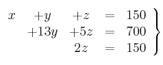 \left.
\begin{array}{ccccc}
x &+ y&+ z & = & 150 \\
& + 13y & +5z&= & 700 \\
&& 2z& = & 150
\end{array}
\right\} \left.
\begin{array}{ccccc}
x &+ y&+ z & = & 150 \\
& + 13y & +5z&= & 700 \\
&& 2z& = & 150
\end{array}
\right\}