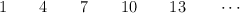 1 \qquad 4   \qquad  7  \qquad  10  \qquad 13 \qquad \cdots
